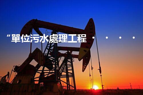 “單位污水處理工程，綠色環(huán)保新篇章”